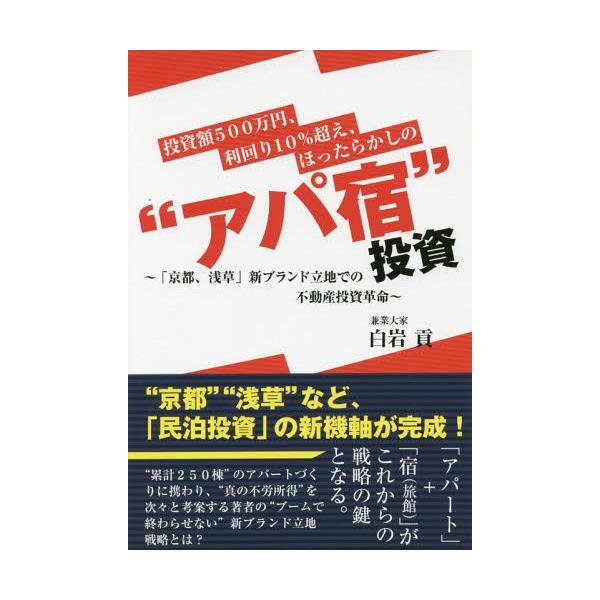 [本/雑誌]/投資額500万円、利回り10%超え、ほったらかしの“アパ宿”投資 「京都、浅草」新ブランド立地での不動産投資革命/白岩貢/著