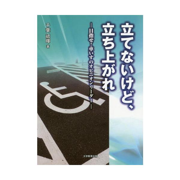 [本/雑誌]/立てないけど、立ち上がれ 目指せ!車いすのオピニオンリーダ千葉祗暉/著