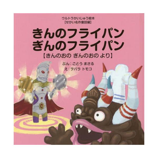 [本/雑誌]/きんのフライパンぎんのフライパン きんのおのぎんのおのより (ウルトラかいじゅう絵本)/ごとうまさる/ぶん ヲバラトモコ/え