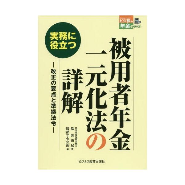 [Release date: September 4, 2016]脇美由紀/著 服部年金企画/編/実務に役立つ被用者年金一元化法の詳解 改正の要点と準拠法令 (ビジ教の年金シリーズ)、メディア：BOOK、発売日：2016/09、重量：340...
