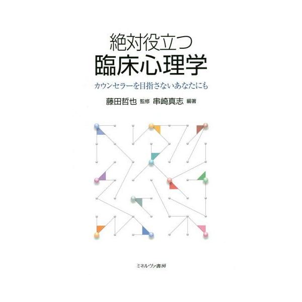 【送料無料】[本/雑誌]/絶対役立つ臨床心理学 カウンセラーを目指さないあなたにも/串崎真志/編著 藤田哲也/監修