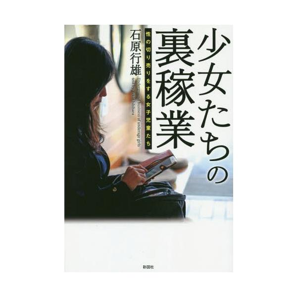 [本/雑誌]/少女たちの裏稼業 性の切り売りをする女子児童たち/石原行雄/著
