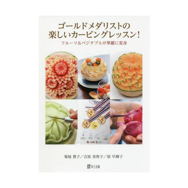 【送料無料】[本/雑誌]/ゴールドメダリストの楽しいカービングレッスン! フルーツ&amp;ベジタブルが華麗に変身/菊地豊子/著 吉原美智子/著 原早輝子/著