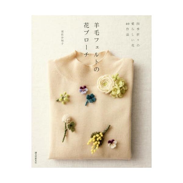 [本/雑誌]/羊毛フェルトの花ブローチ 四季折々の愛らしい花40作品/須佐沙知子/著