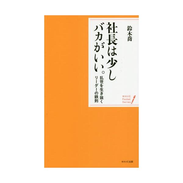 [本/雑誌]/社長は少しバカがいい。 乱世を生き抜くリーダーの鉄則 (WAVE Pocket Series)/鈴木喬/著