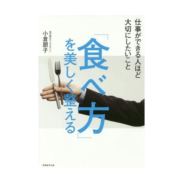 [本/雑誌]/「食べ方」を美しく整える 仕事ができる人ほど大切にしたいこ小倉朋子/著