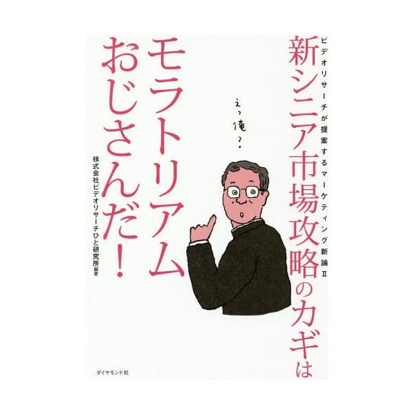 [本/雑誌]/新シニア市場攻略のカギはモラトリアムおじさんだ! (ビデオリサーチが提案するマーケティング新論)/ビデオリサーチひと研究所/編著