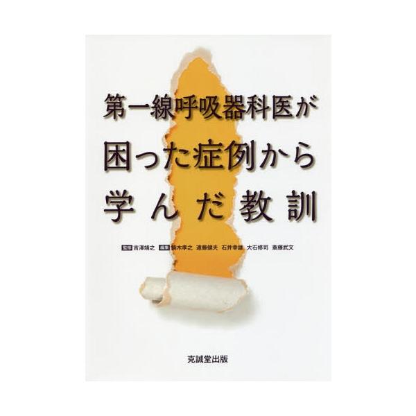 【送料無料】[本/雑誌]/第一線呼吸器科医が困った症例から学んだ教/吉澤靖之/監修 鏑木孝之/編集 遠藤健夫/編集 石井幸雄/編集 大石修司/編集 斎藤武文/