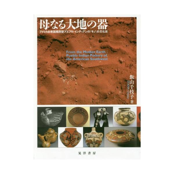 【送料無料】[本/雑誌]/母なる大地の器 アメリカ合衆国南西部プエブロ・インディアンの「モノ」の文化史/飯山千枝子/著