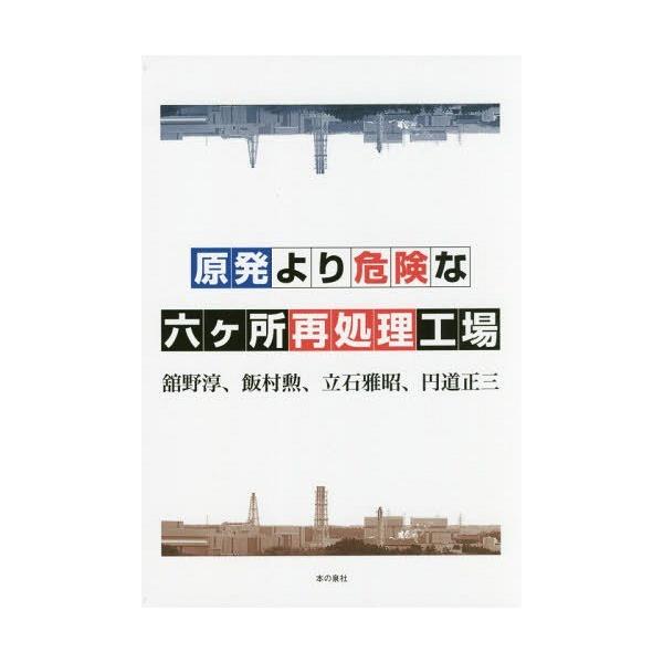 [本/雑誌]/原発より危険な六ケ所再処理工場/舘野淳/著 飯村勲/著 立石雅昭/著 円道正三/著
