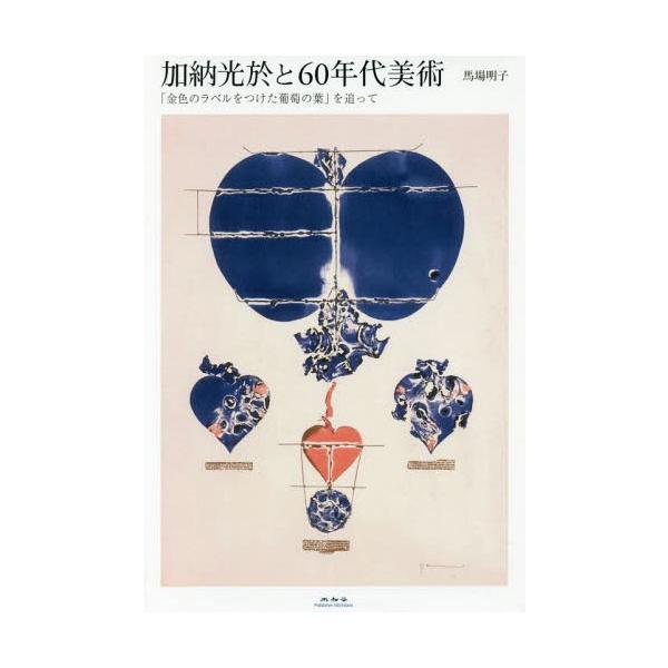 【送料無料】[本/雑誌]/加納光於と60年代美術 「金色のラベルをつけた葡萄の葉」を追って/馬場明子/著