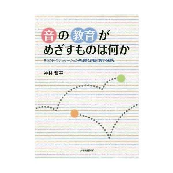 [本/雑誌]/音の教育がめざすものは何か サウンド・エデュケーションの目標と評価に関する研究/神林哲平/著