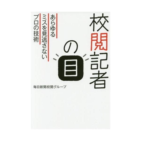[本/雑誌]/校閲記者の目 あらゆるミスを見逃さないプロの技術/毎日新聞校閲グループ/著