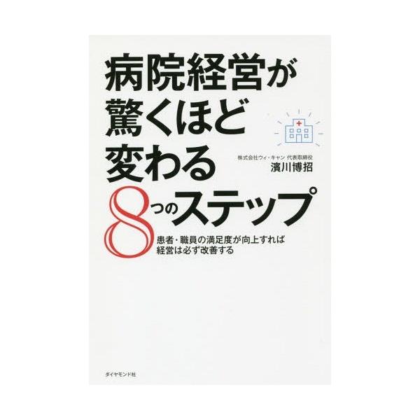 [本/雑誌]/病院経営が驚くほど変わる8つのステップ 患者・職員の満足度が向上すれば経営は必ず改善する/濱川博招/著