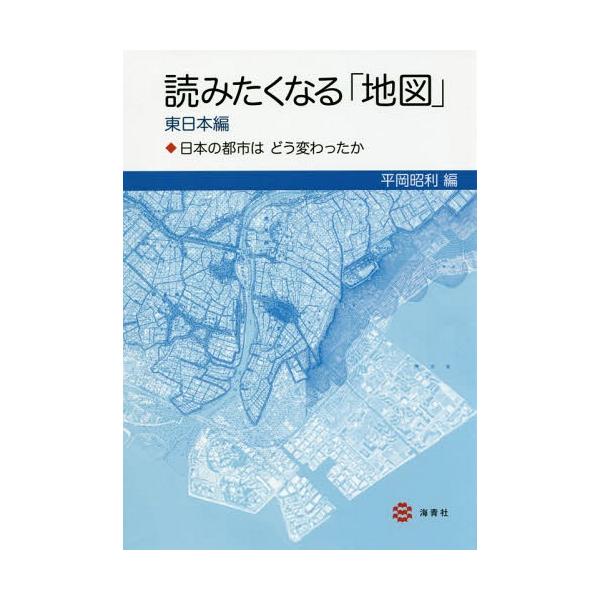 [本/雑誌]/読みたくなる「地図」 日本の都市はどう変わったか 東日本編/平岡昭利/編