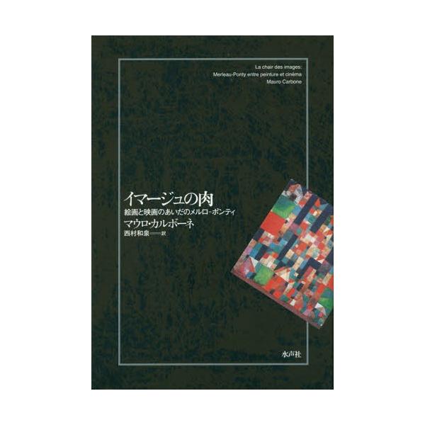 【送料無料】[本/雑誌]/イマージュの肉 絵画と映画のあいだのメルロ=ポンティ / 原タイトル:LA CHAIR DES IMAGES/マウロ・カルボーネ/著 西村和泉/訳