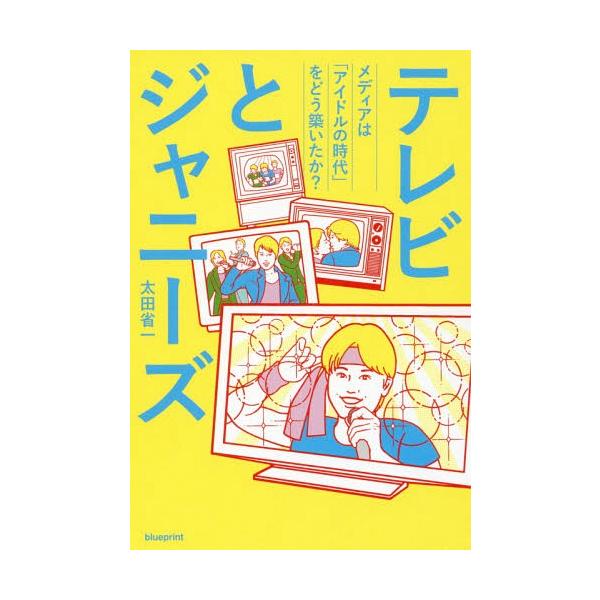 [本/雑誌]/テレビとジャニーズ メディアは「アイドルの時代」をどう築いたか?/太田省一/著
