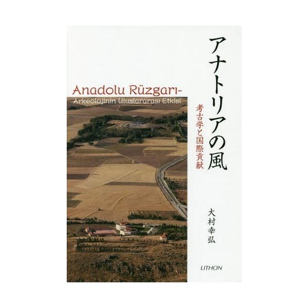 【送料無料】[本/雑誌]/アナトリアの風-考古学と国際貢献/大村幸弘/著