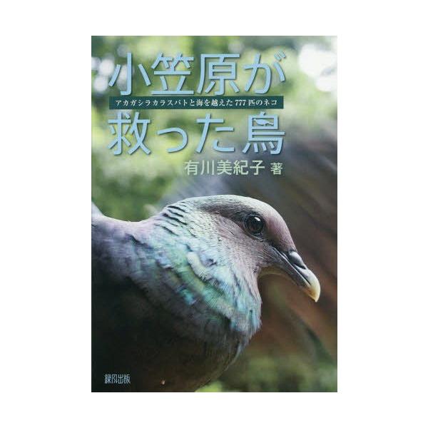 【送料無料】[本/雑誌]/小笠原が救った鳥 アカガシラカラスバトと海を越えた777匹のネコ/有川美紀子/著