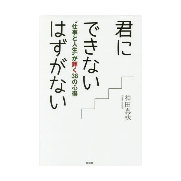 [本/雑誌]/君にできないはずがない “仕事と人生”が輝く38の心得/神田真秋/著