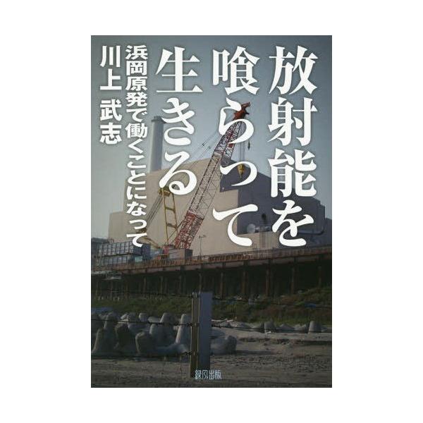 【送料無料】[本/雑誌]/放射能を喰らって生きる 浜岡原発で働くことになって/川上武志/著