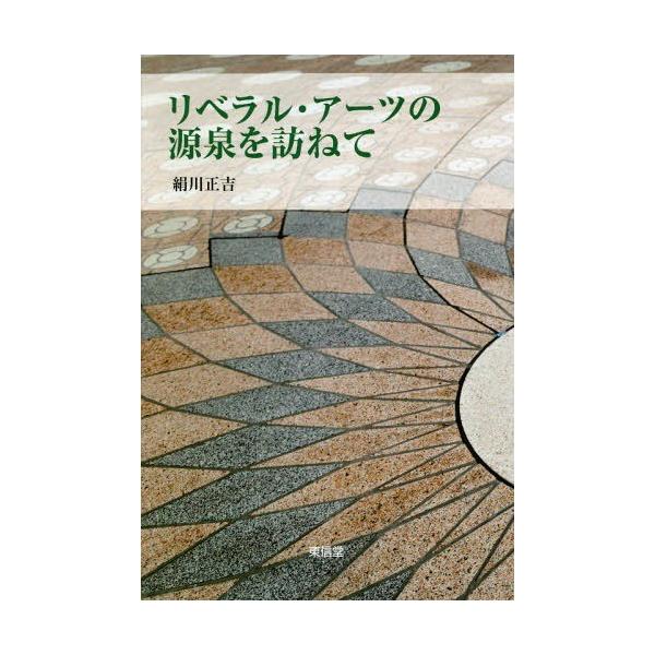 【送料無料】[本/雑誌]/リベラル・アーツの源泉を訪ねて/絹川正吉/著