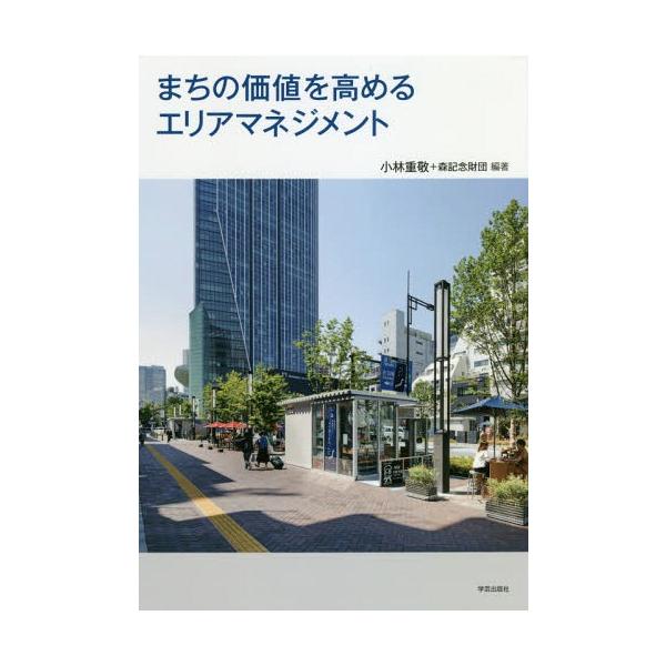 【送料無料】[本/雑誌]/まちの価値を高めるエリアマネジメント/小林重敬/編著 森記念財団/編著
