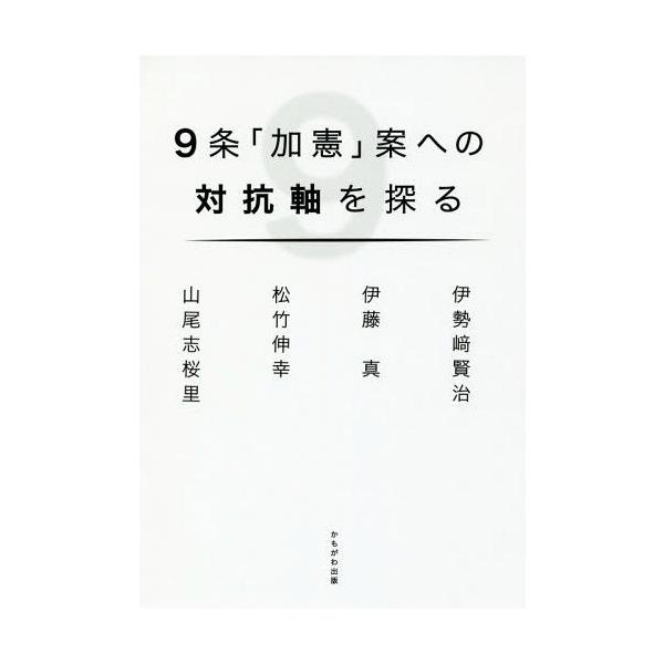 [本/雑誌]/9条「加憲」案への対抗軸を探る/伊勢崎賢治/著 伊藤真/著 松竹伸幸/著 山尾志桜里/著