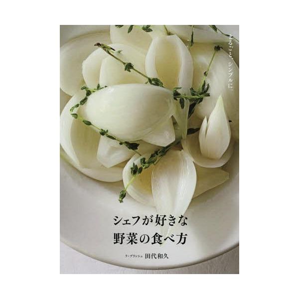 シェフが好きな野菜の食べ方 まるごと、シンプルに。/田代和久/レシピ
