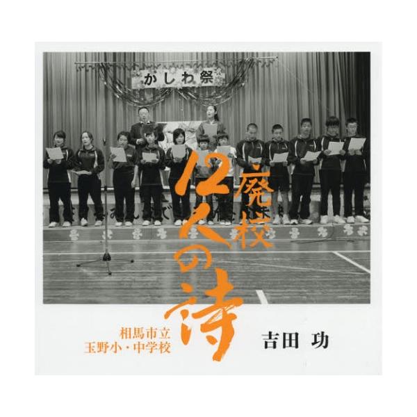 【送料無料】[本/雑誌]/廃校12人の詩 相馬市立玉野小・中学校/吉田功/著