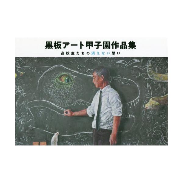 [本/雑誌]/黒板アート甲子園作品集 高校生たちの消えない想い/日学株式会社/総監修