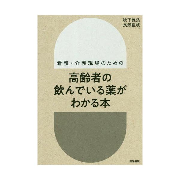 【送料無料】[本/雑誌]/看護・介護現場のための高齢者の飲んでいる薬がわかる本/秋下雅弘/著 長瀬亜岐/著