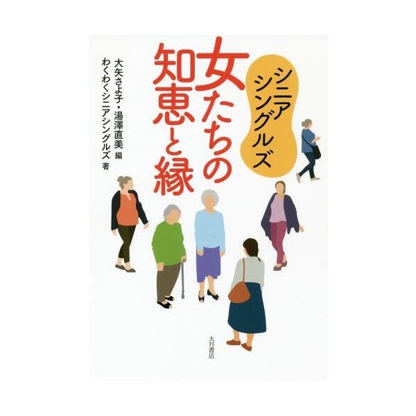 [本/雑誌]/シニアシングルズ女たちの知恵と縁/大矢さよ子/編 湯澤直美/編 わくわくシニアシングルズ/著