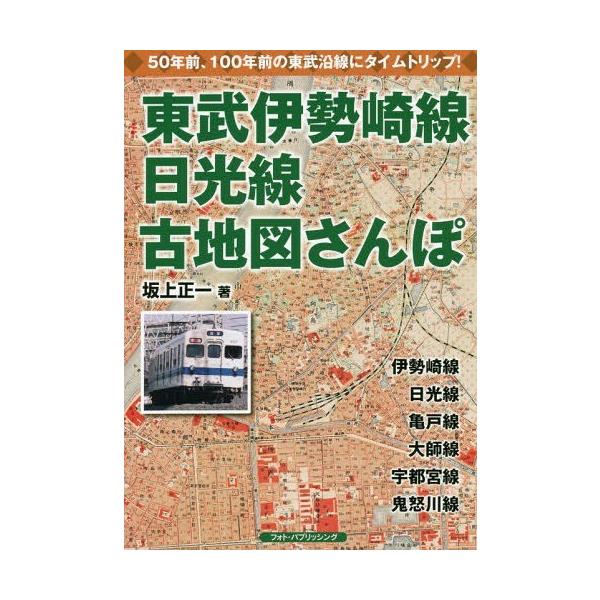 【送料無料】[本/雑誌]/東武伊勢崎線、日光線古地図さんぽ 懐かしい東武沿線にタイムトリップ/坂上正一/著