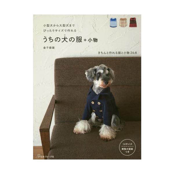 [本/雑誌]/うちの犬(コ)の服+小物 小型犬から大型犬までぴったりサイズで作れる/金子俊雄/著