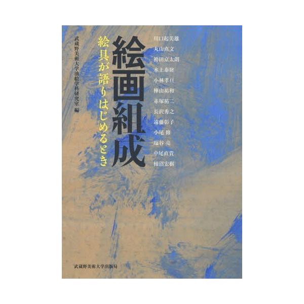 【送料無料】[本/雑誌]/絵画組成 絵具が語りはじめるとき/武蔵野美術大学油絵学科研究室/編 川口起美雄/著 丸山