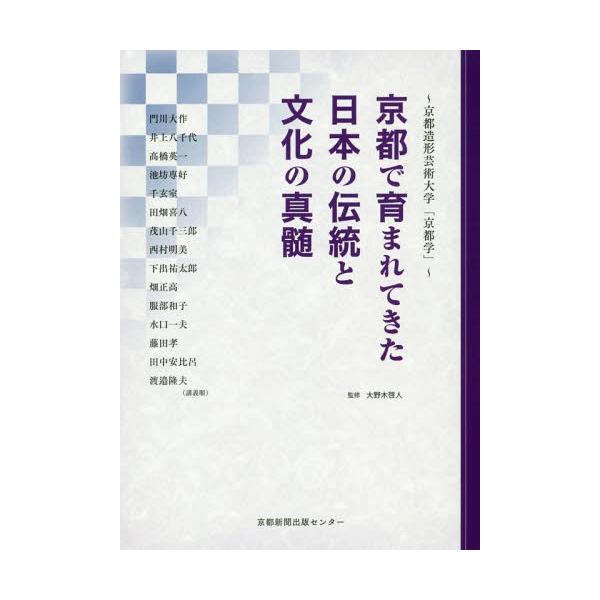 [本/雑誌]/京都で育まれてきた日本の伝統と文化の真髄 京都造形芸術大学「京都学」/大野木啓人/監修 門川大作/〔ほ