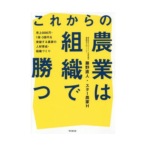[本/雑誌]/これからの農業は組織で勝つ 売上5000万・1億・3億円を突破する農家の人材育成・組織づくり (DO)/藤野直人/著 スター農家H/著