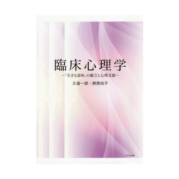 【送料無料】[本/雑誌]/臨床心理学 「生きる意味」の確立と心理支援/久留一郎/著 餅原尚子/著