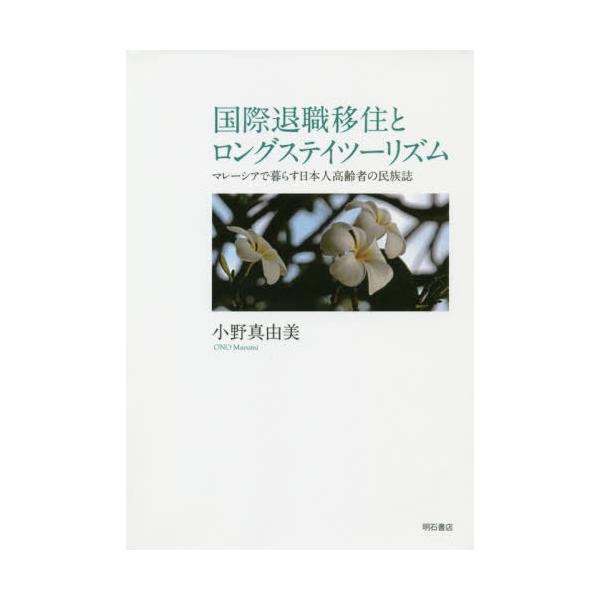 [本/雑誌]/国際退職移住とロングステイツーリズム マレーシアで暮らす日本人高齢者の民族誌/小野真由美/著