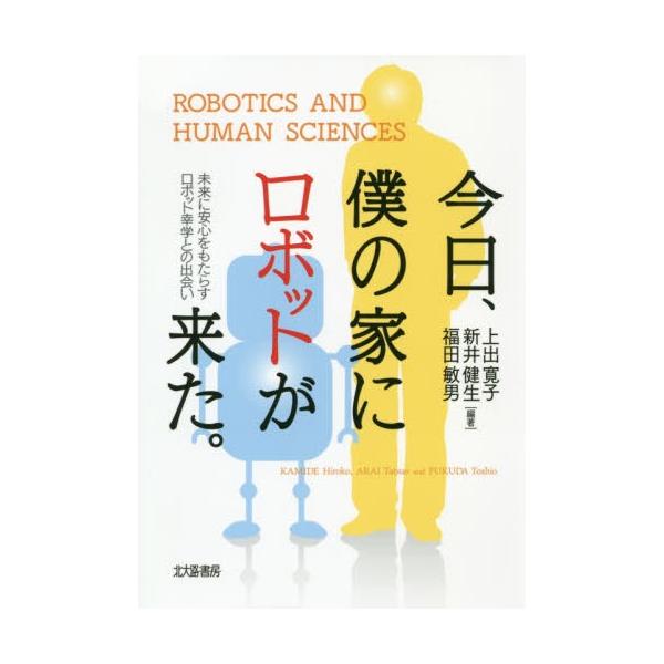 【送料無料】[本/雑誌]/今日、僕の家にロボットが来た。 未来に安心をもたらすロボット幸学との出会い/上出寛子/編著 新井健生/編著 福田敏男/編著