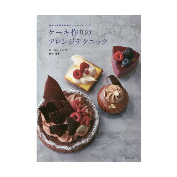 【送料無料】[本/雑誌]/ケーキ作りのアレンジテクニック 好みの★形★味★デコレーションに!/熊谷裕子/著