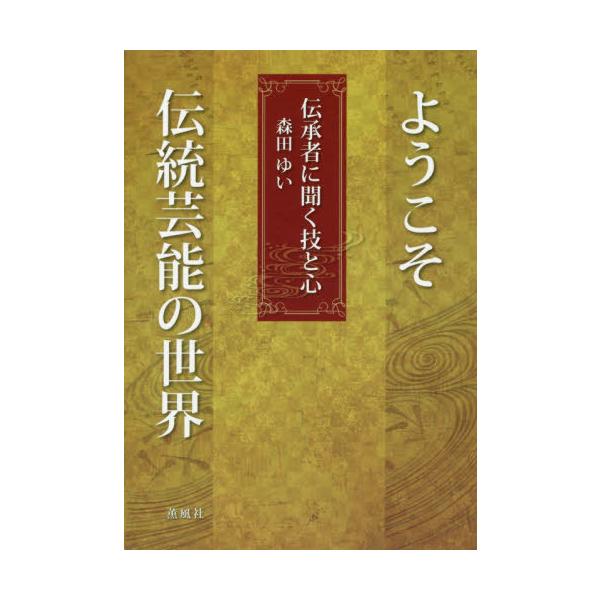 【送料無料】[本/雑誌]/ようこそ伝統芸能の世界―伝承者に聞く技と心 特別付録DVD付/森田ゆい/著