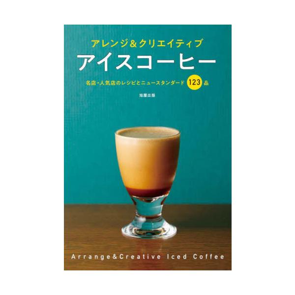 アイスコーヒー アレンジ&amp;クリエイティブ 名店・人気店のレシピとニュースタンダード123品/旭屋出版CAFERES編集部