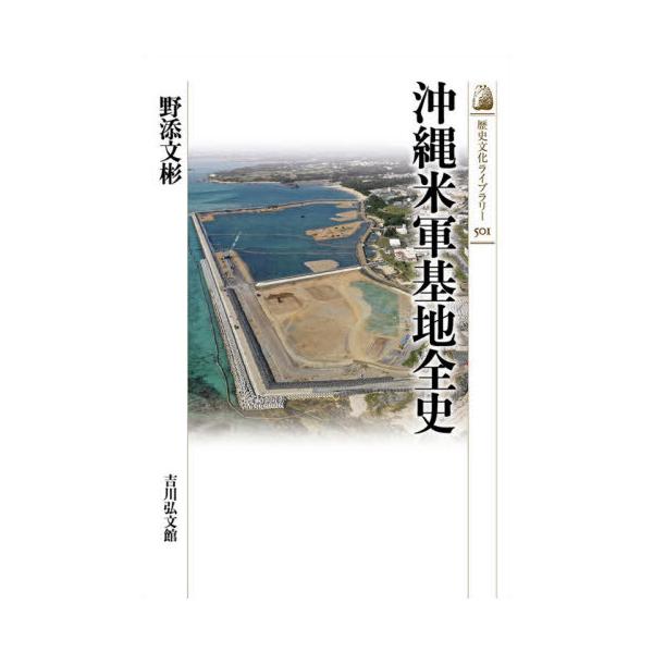[本/雑誌]/沖縄米軍基地全史 (歴史文化ライブラリー)/野添文彬/著