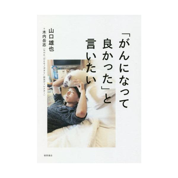 [本/雑誌]/「がんになって良かった」と言いたい/山口雄也/著 木内岳志/著