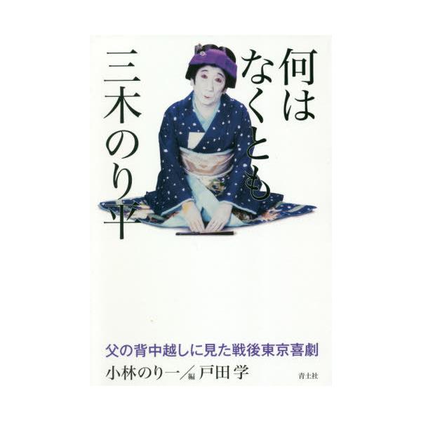 [本/雑誌]/何はなくとも三木のり平 父の背中越しに見た戦後東京喜劇/小林のり一/著 戸田学/編