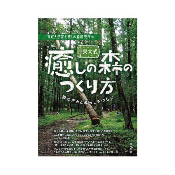 【送料無料】[本/雑誌]/東大式癒しの森のつくり方 森の恵みと暮らしをつなぐ/東京大学富士癒しの森研究所/編