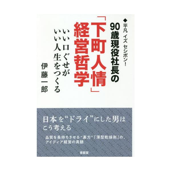 [本/雑誌]/90歳現役社長の「下町人情」経営哲学 ◆平凡イズセシボン! いい口ぐせがいい人生をつくる/伊藤一郎/著