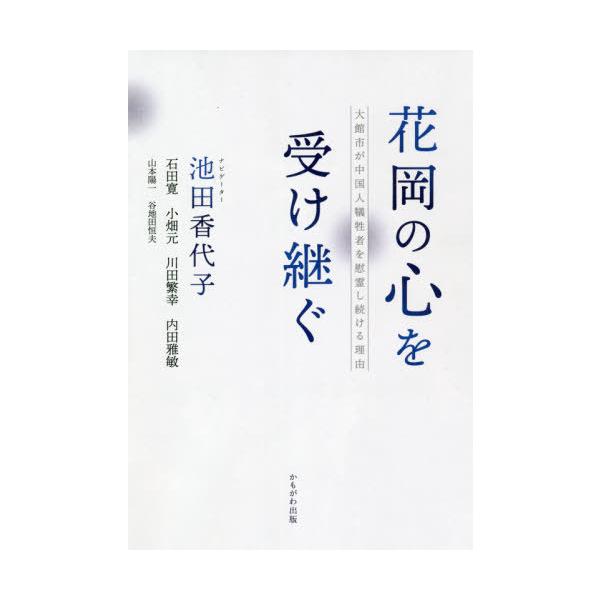 [本/雑誌]/花岡の心を受け継ぐ 大館市が中国人犠牲者を慰霊し続ける理由/池田香代子/ナビゲーター 石田寛/著 小畑